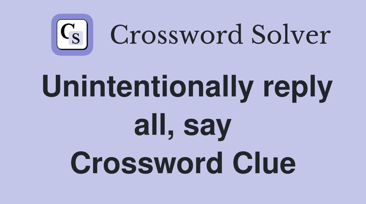Unintentionally reply all, say Crossword Clue