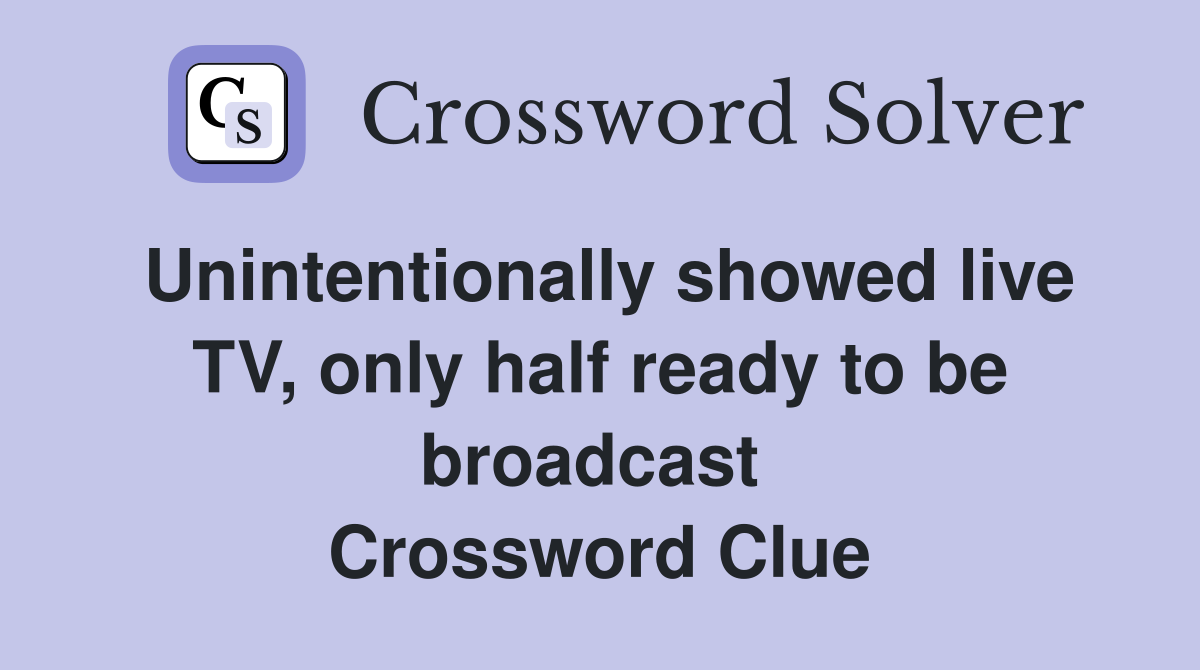 Unintentionally showed live TV, only half ready to be broadcast  Crossword Clue
