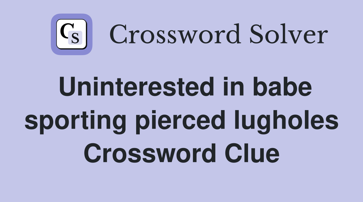 Uninterested in babe sporting pierced lugholes Crossword Clue