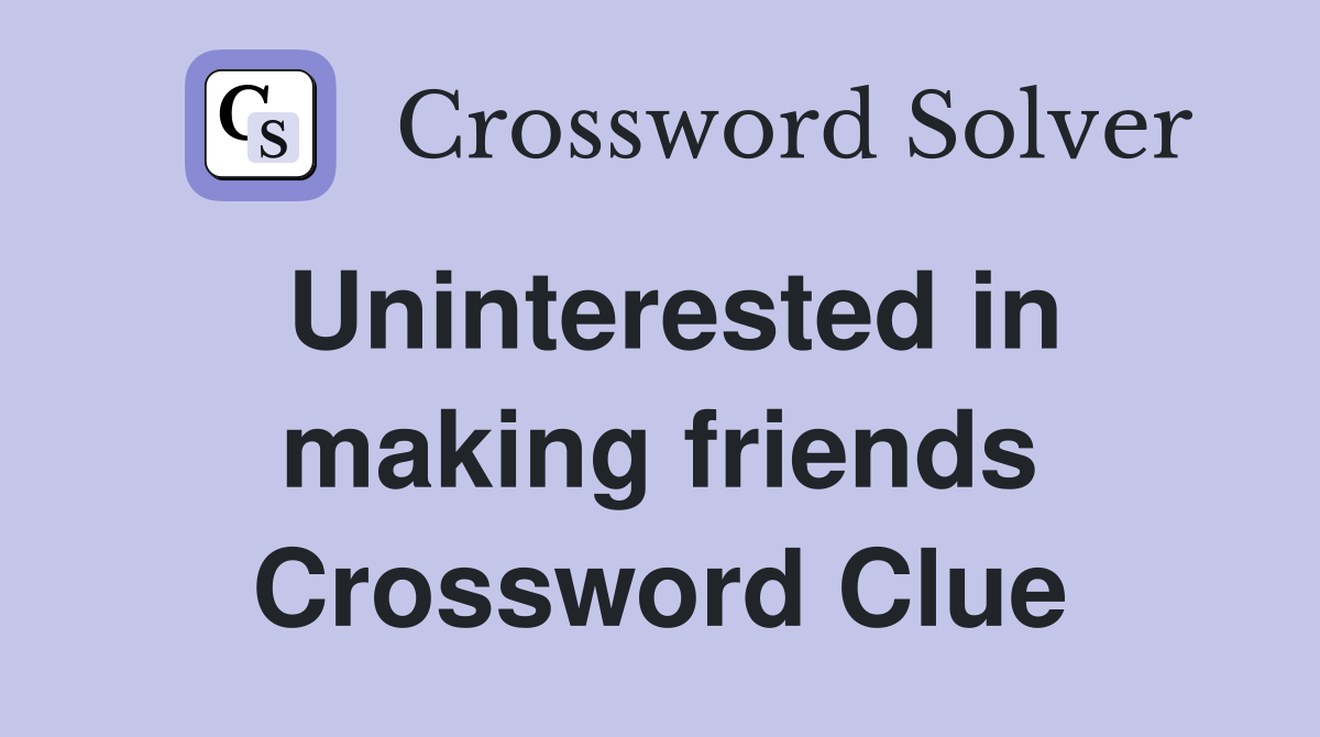 Uninterested in making friends Crossword Clue