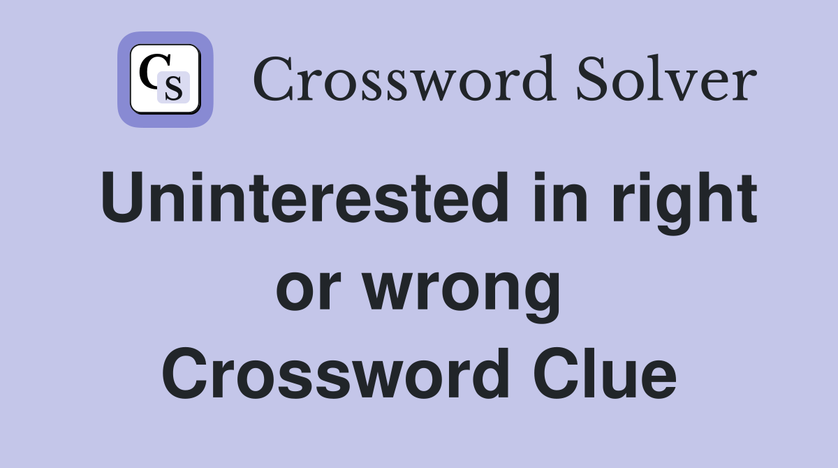 Uninterested in right or wrong Crossword Clue