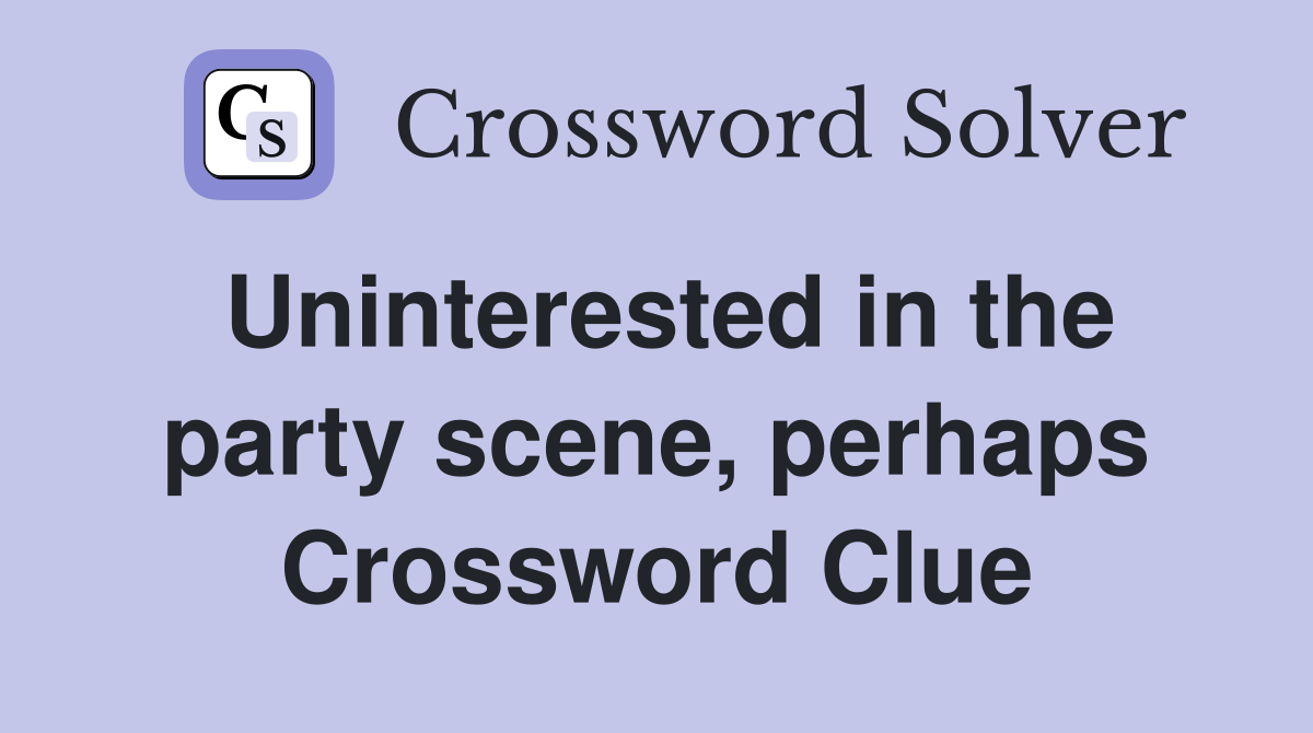 Uninterested in the party scene, perhaps Crossword Clue