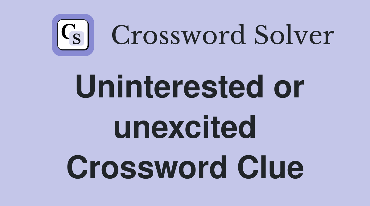 Uninterested or unexcited Crossword Clue