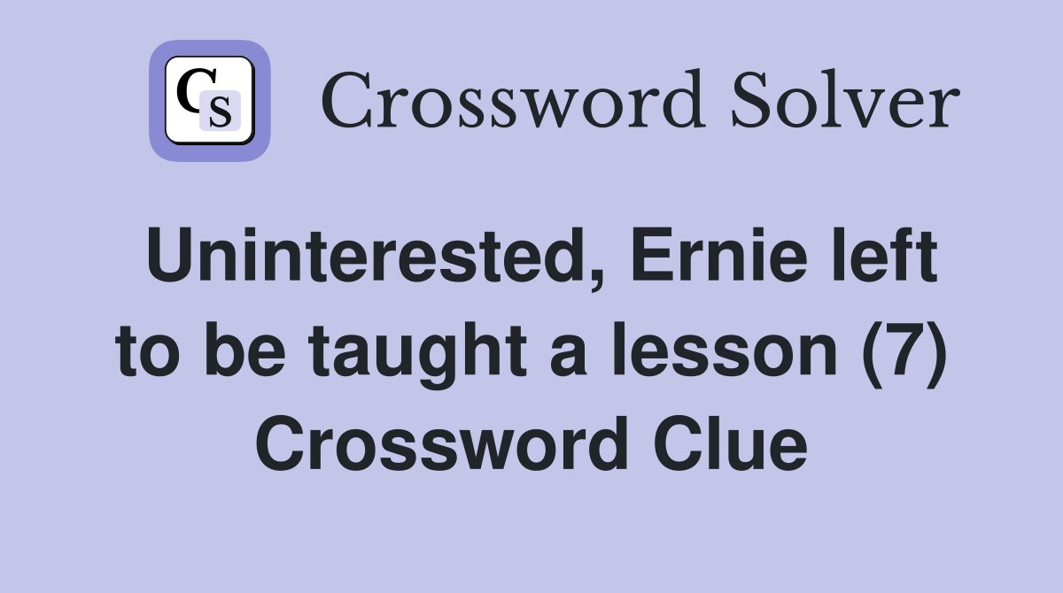 Uninterested, Ernie left to be taught a lesson (7) Crossword Clue
