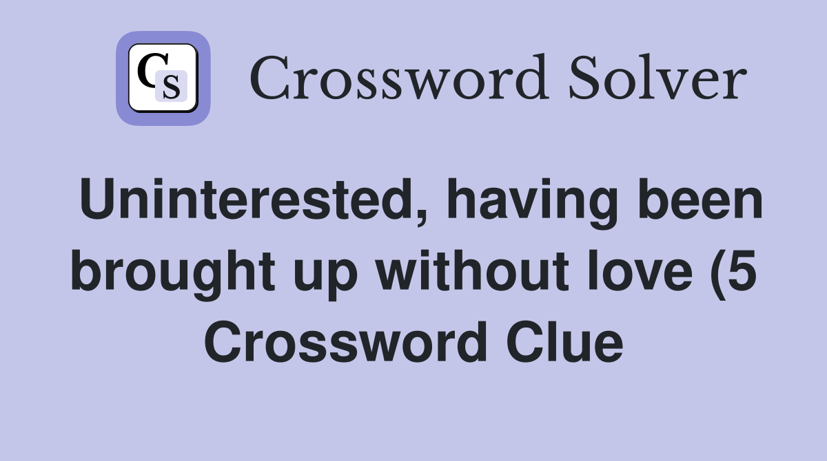 Uninterested having been brought up without love (5) Crossword Clue Uninterested having been brought up without love (5) Crossword Clue