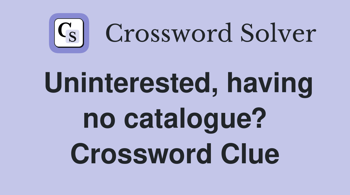 Uninterested, having no catalogue? Crossword Clue