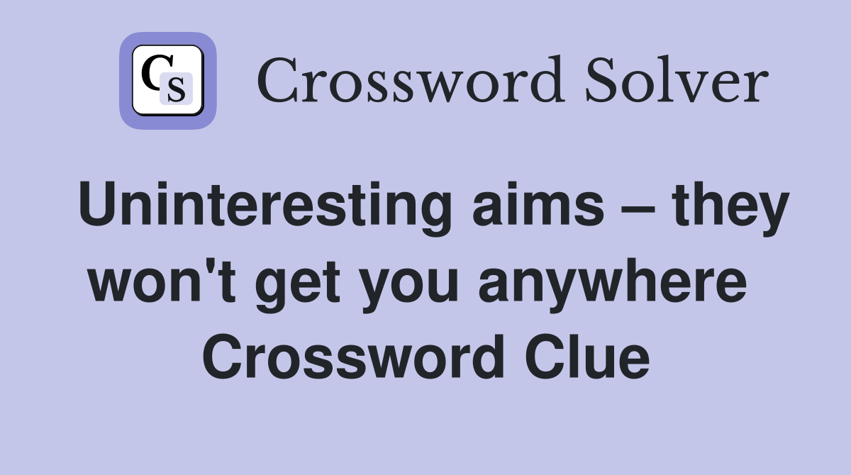 Uninteresting aims – they won't get you anywhere  Crossword Clue