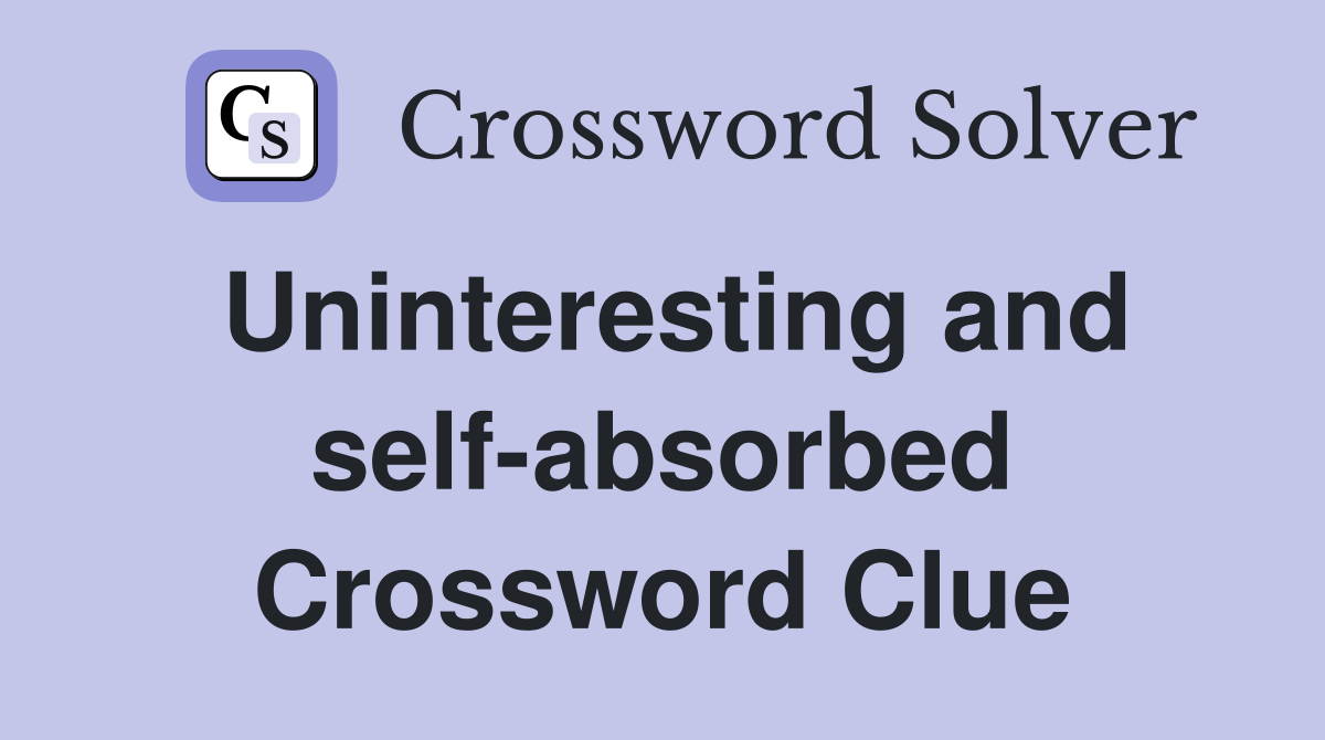 Uninteresting and self-absorbed Crossword Clue