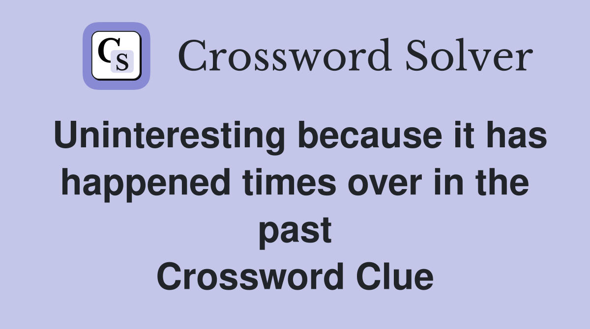 Uninteresting because it has happened times over in the past Crossword Clue