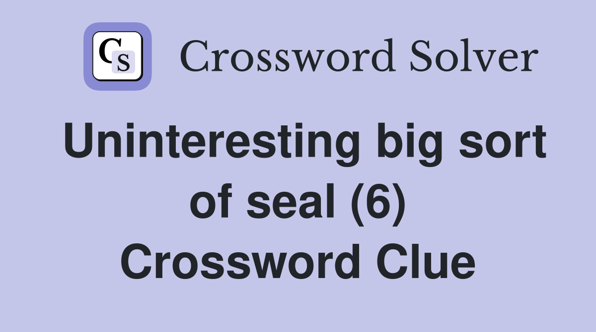 Uninteresting big sort of seal (6) Crossword Clue