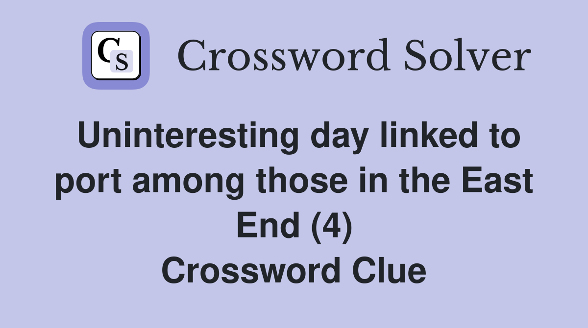 Uninteresting day linked to port among those in the East End (4) Crossword Clue