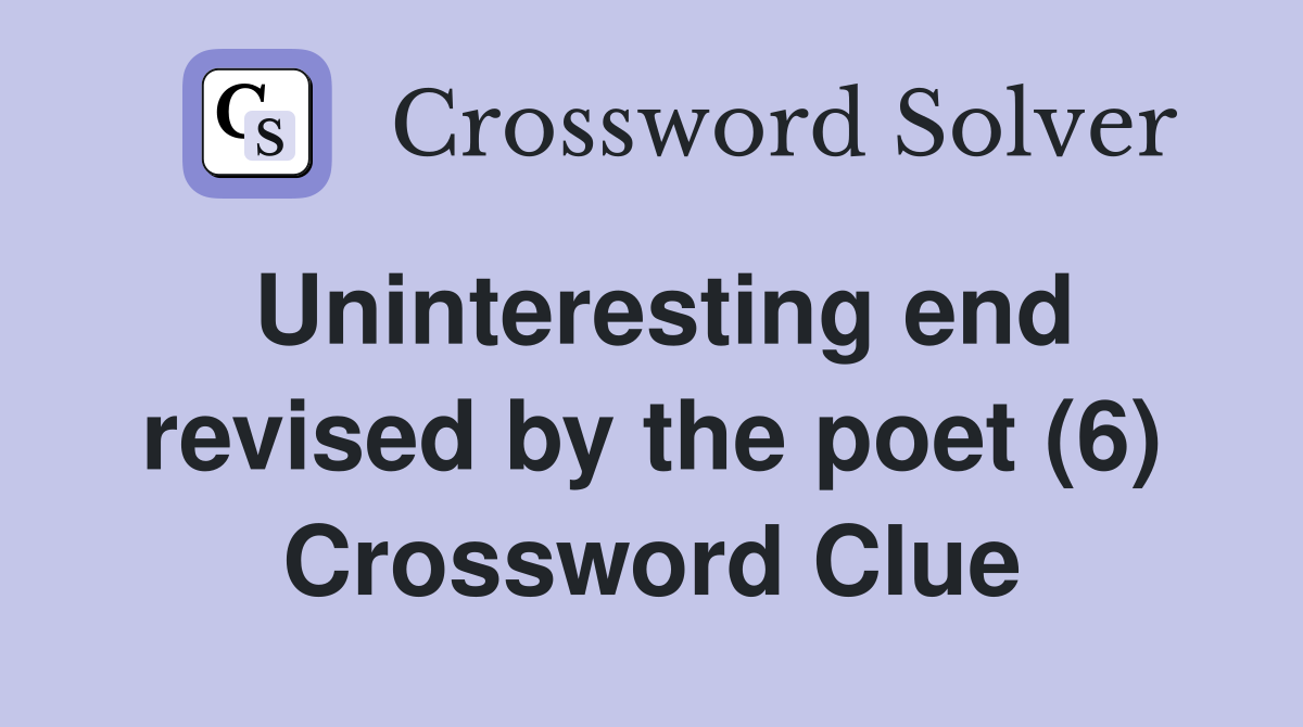Uninteresting end revised by the poet (6) Crossword Clue