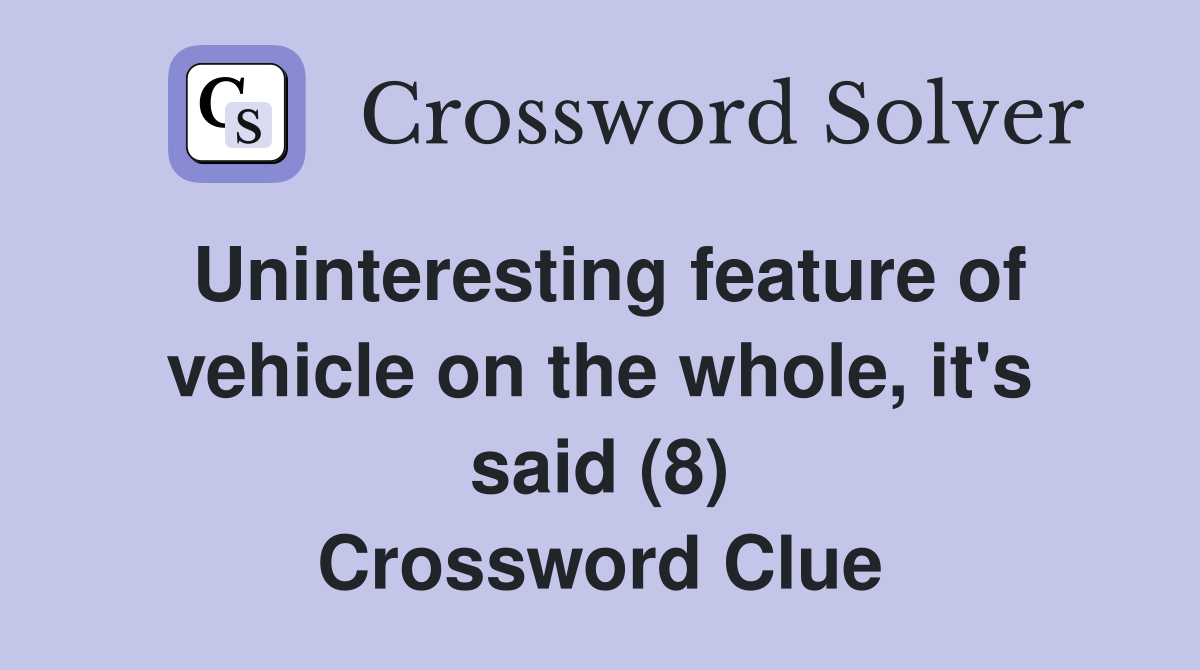 Uninteresting feature of vehicle on the whole, it's said (8) Crossword Clue