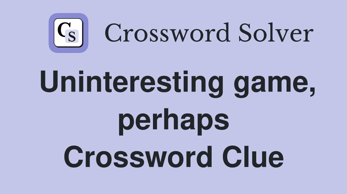 Uninteresting game, perhaps Crossword Clue