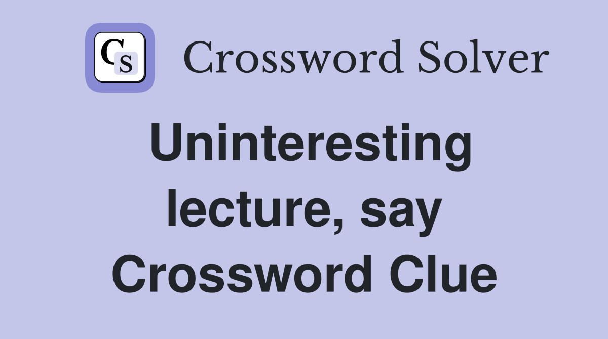 Uninteresting lecture, say Crossword Clue