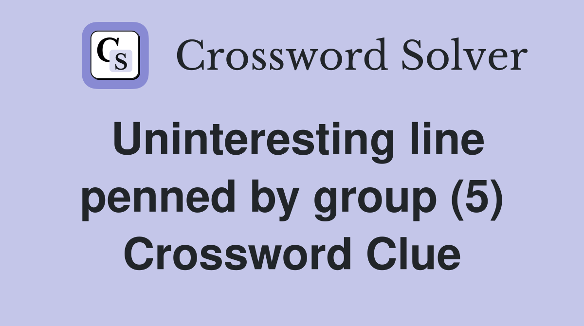 Uninteresting line penned by group (5) Crossword Clue