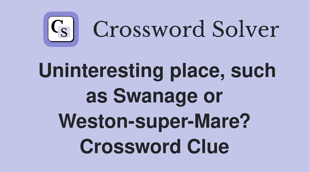 Uninteresting place, such as Swanage or Weston-super-Mare? Crossword Clue