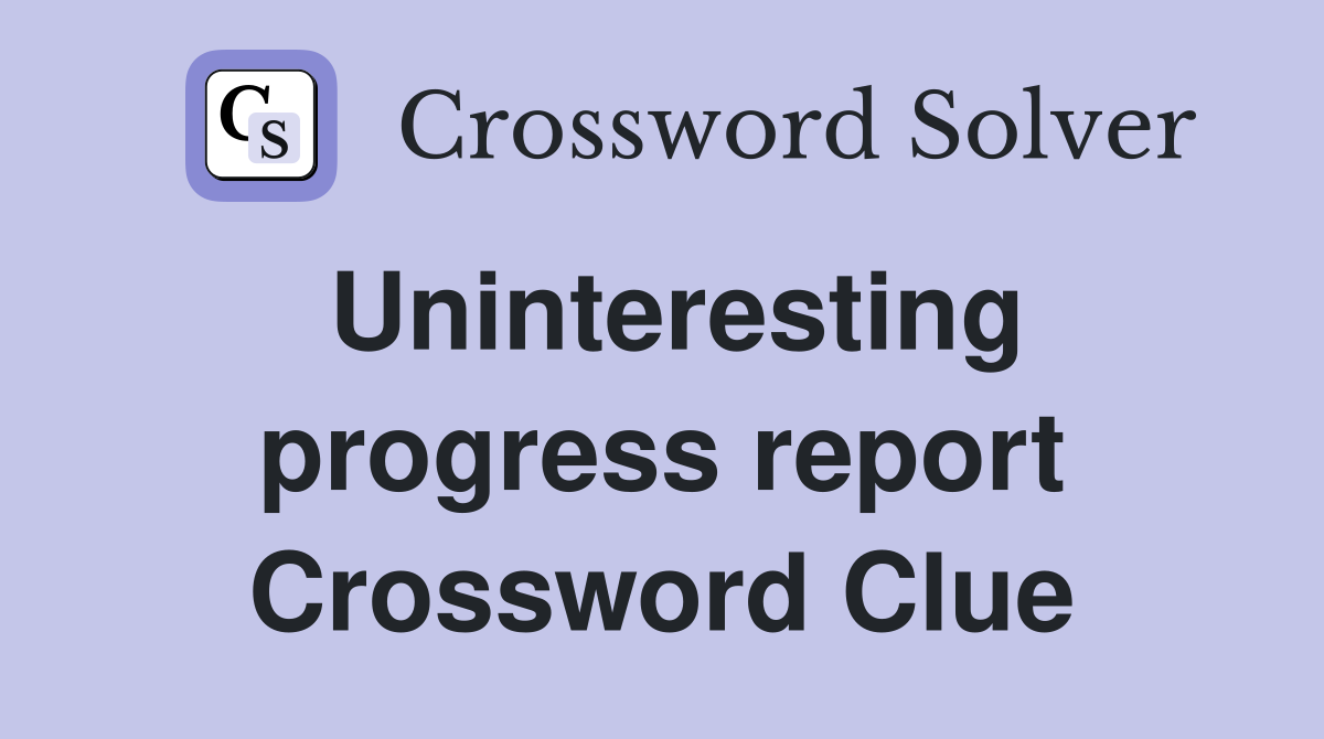 Uninteresting progress report Crossword Clue
