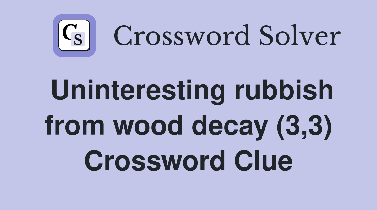 Uninteresting rubbish from wood decay (3,3) Crossword Clue
