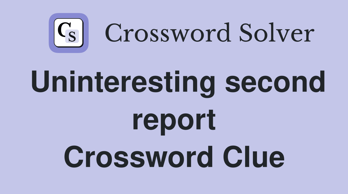 Uninteresting second report Crossword Clue