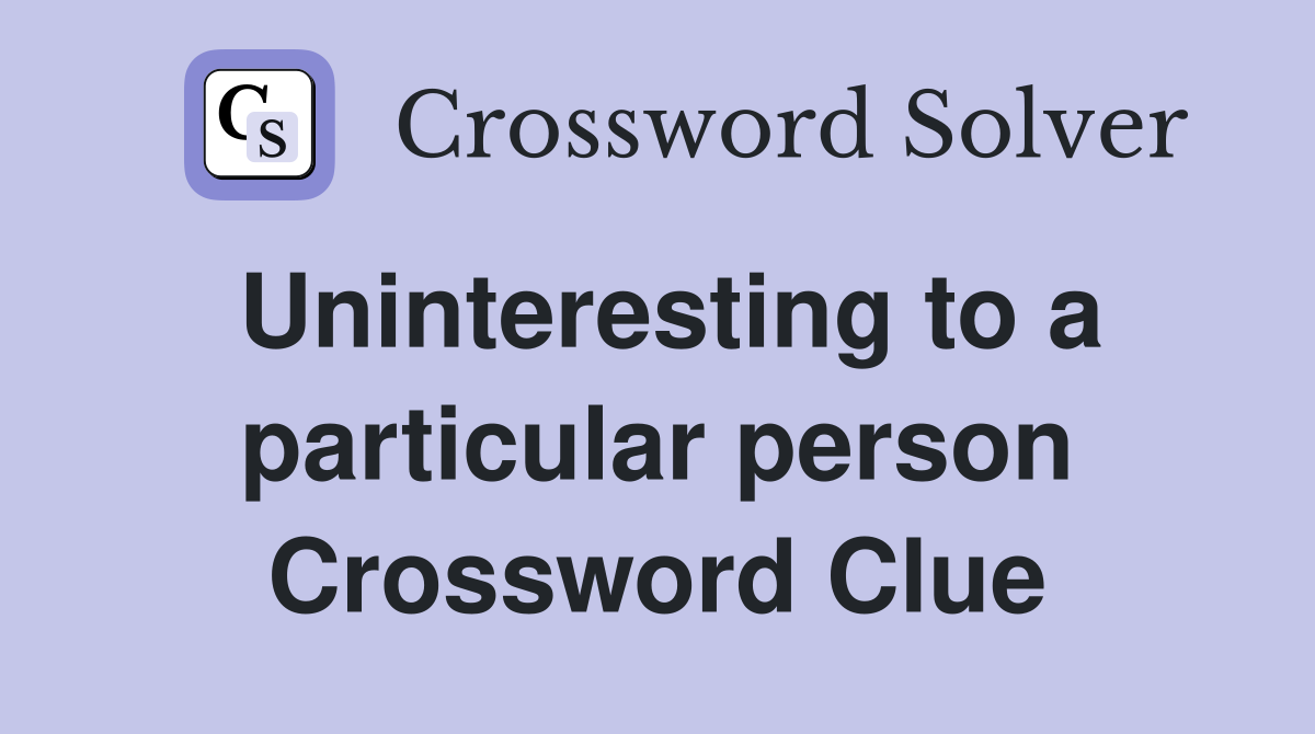 Uninteresting to a particular person Crossword Clue