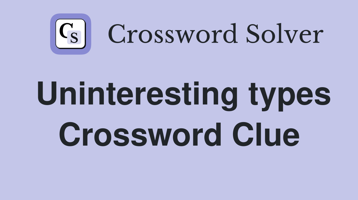Uninteresting types Crossword Clue