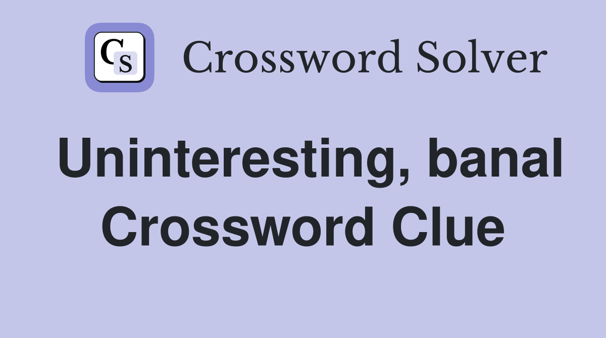 Uninteresting, banal Crossword Clue