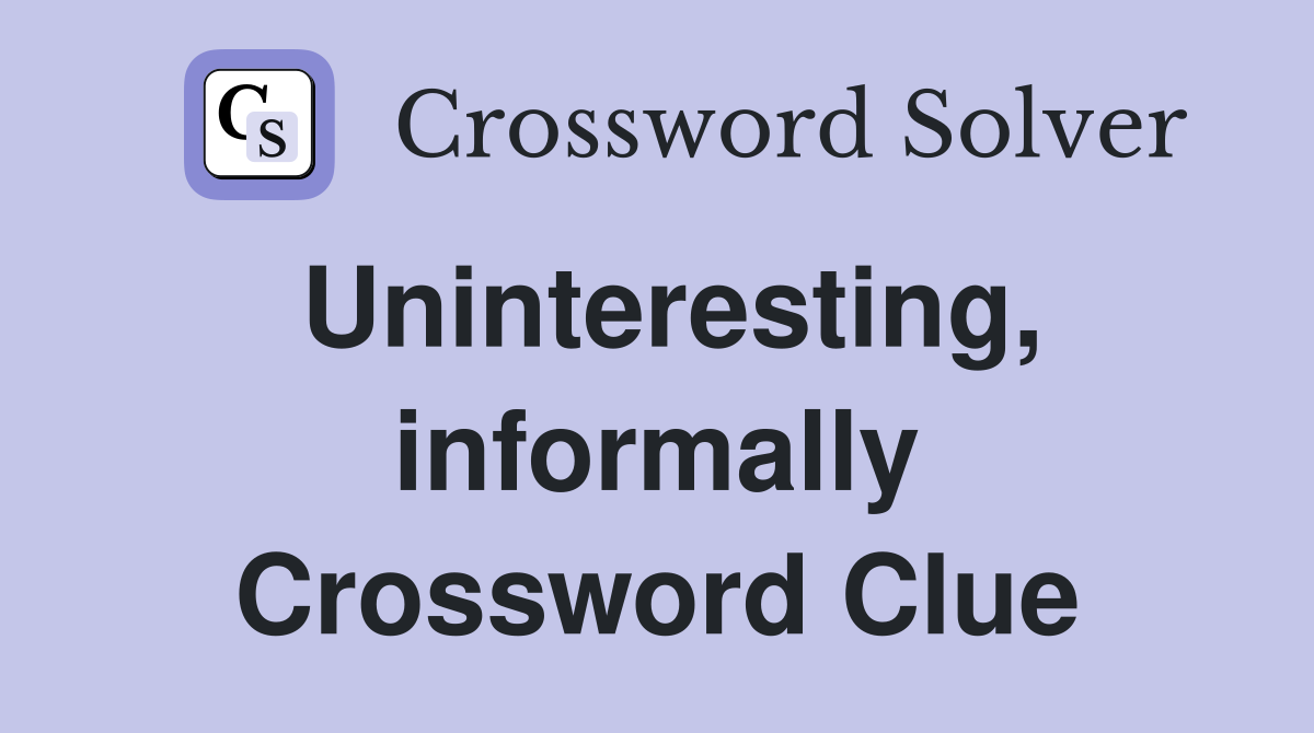 Uninteresting, informally Crossword Clue