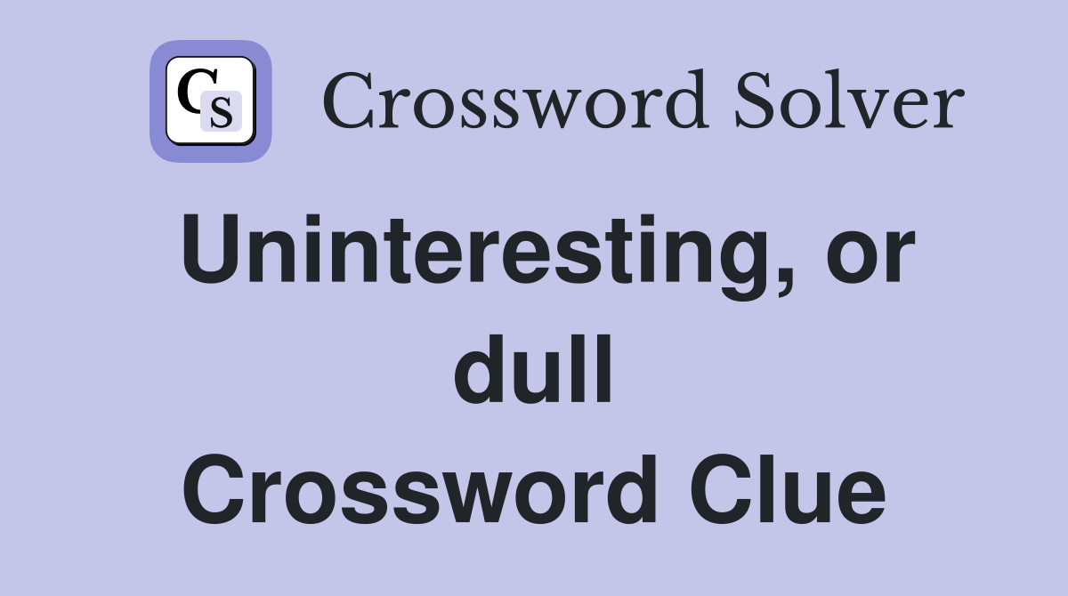 Uninteresting, or dull Crossword Clue