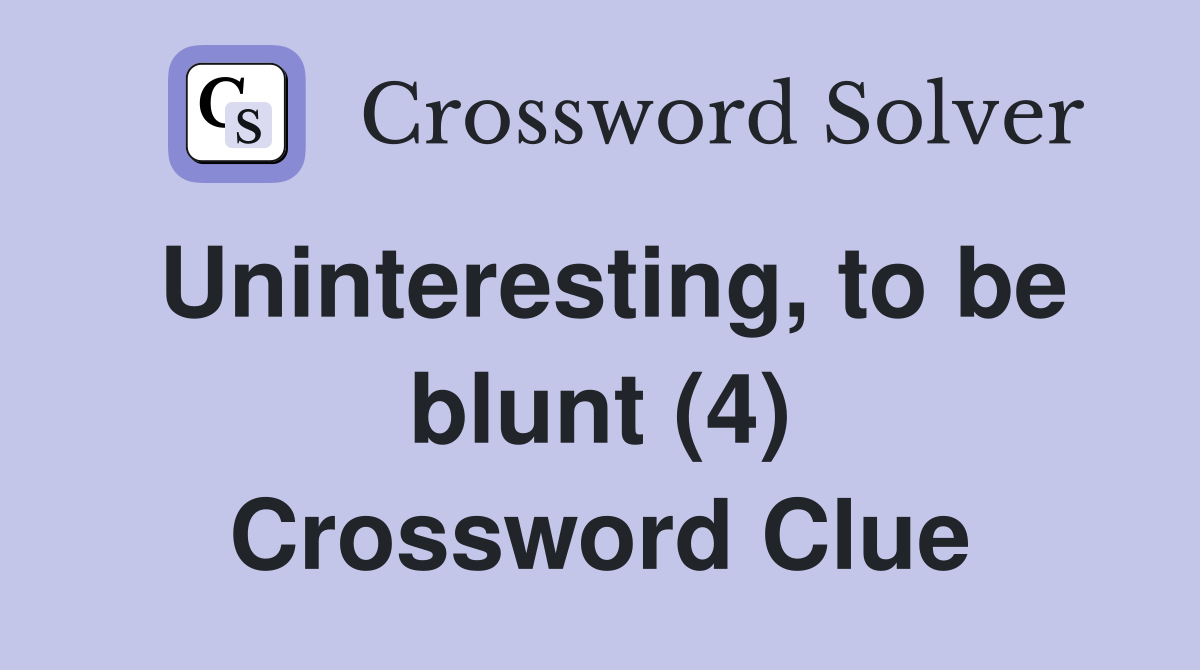 Uninteresting, to be blunt (4) Crossword Clue