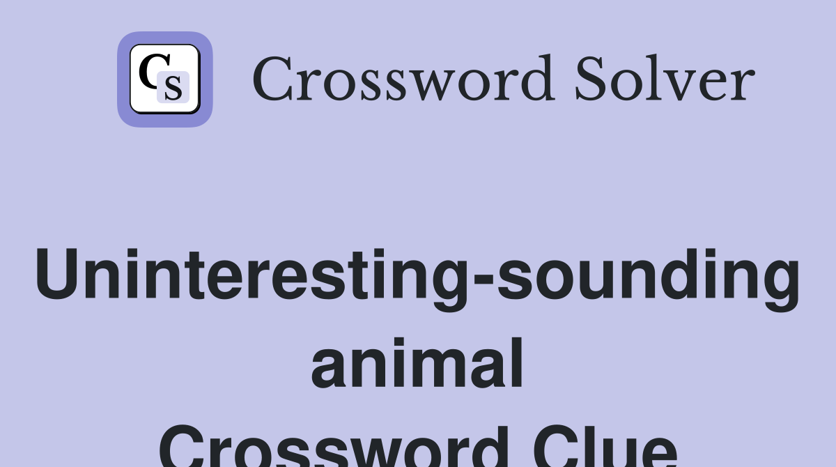 Uninteresting-sounding animal Crossword Clue