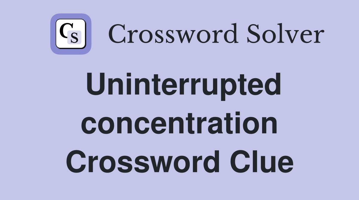 Uninterrupted concentration Crossword Clue