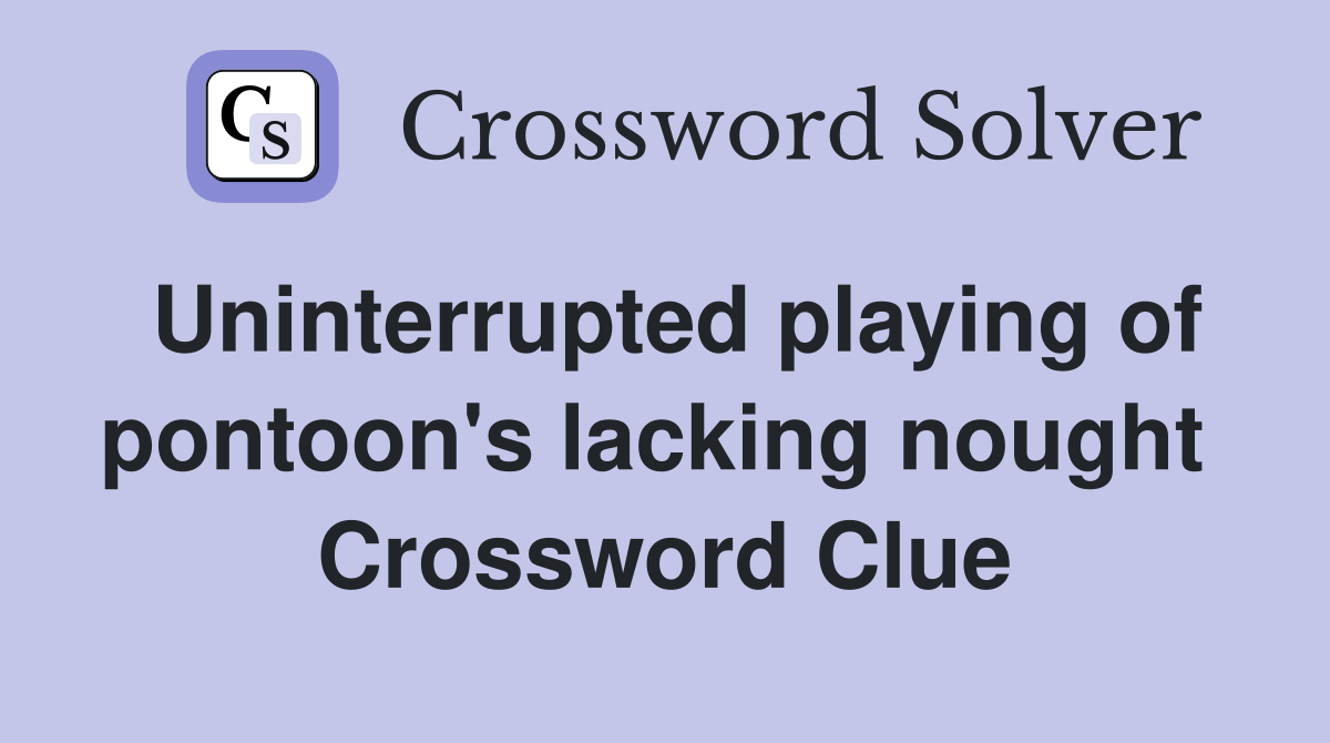 Uninterrupted playing of pontoon's lacking nought  Crossword Clue