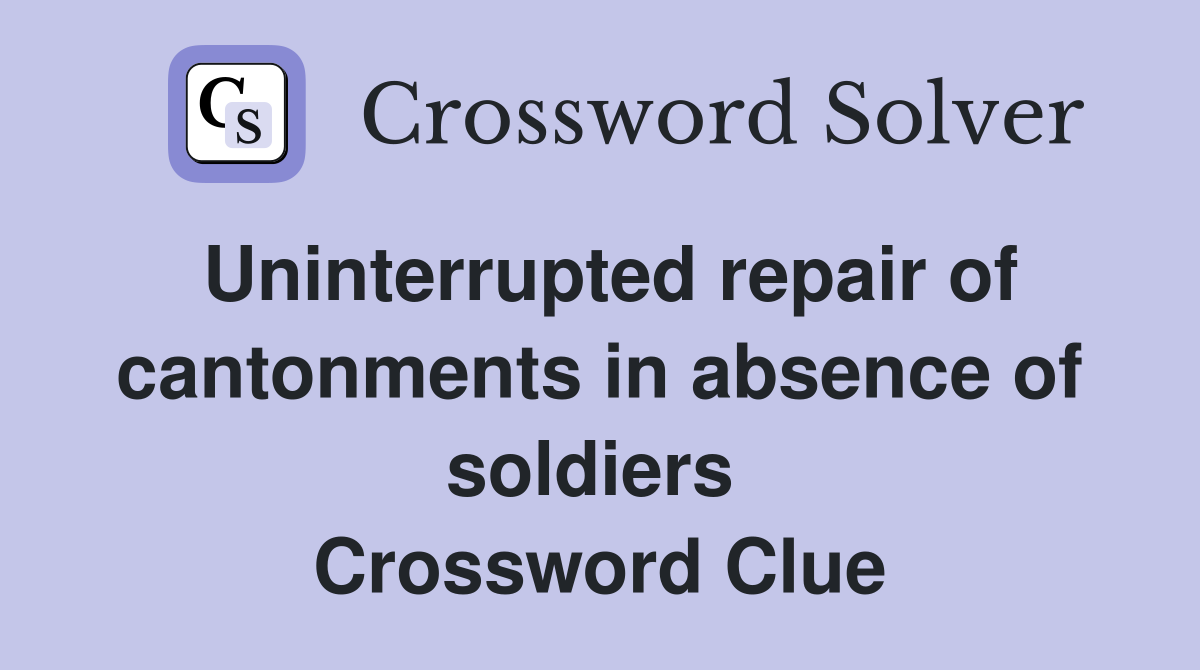 Uninterrupted repair of cantonments in absence of soldiers  Crossword Clue