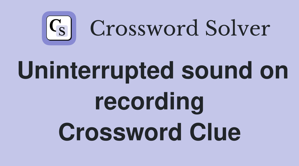 Uninterrupted sound on recording Crossword Clue
