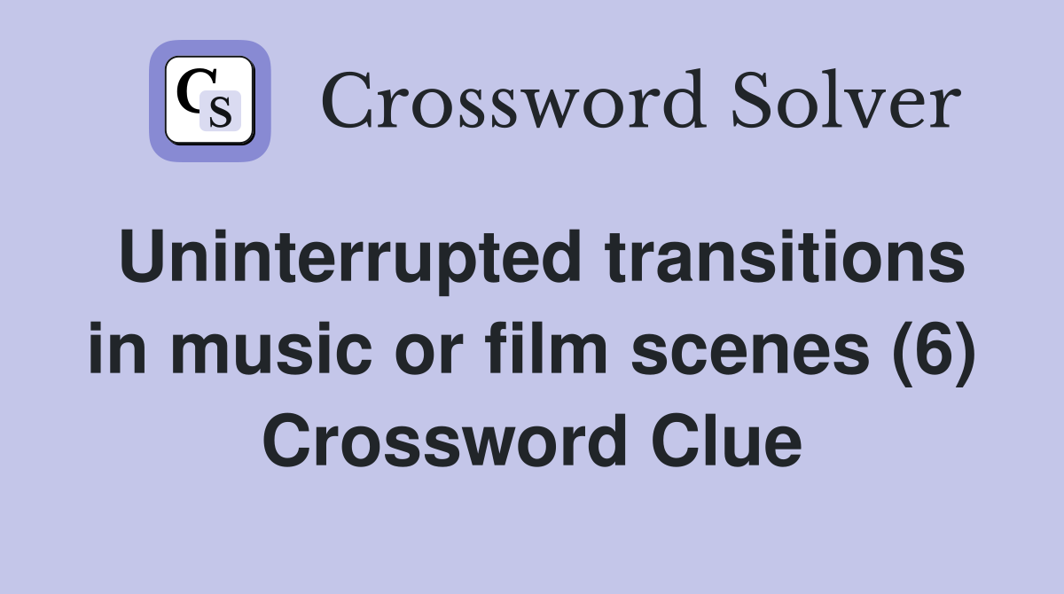 Uninterrupted transitions in music or film scenes (6) Crossword Clue