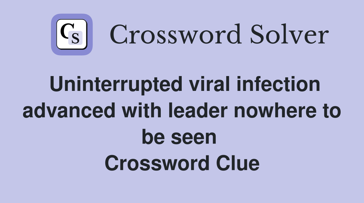 Uninterrupted viral infection advanced with leader nowhere to be seen  Crossword Clue