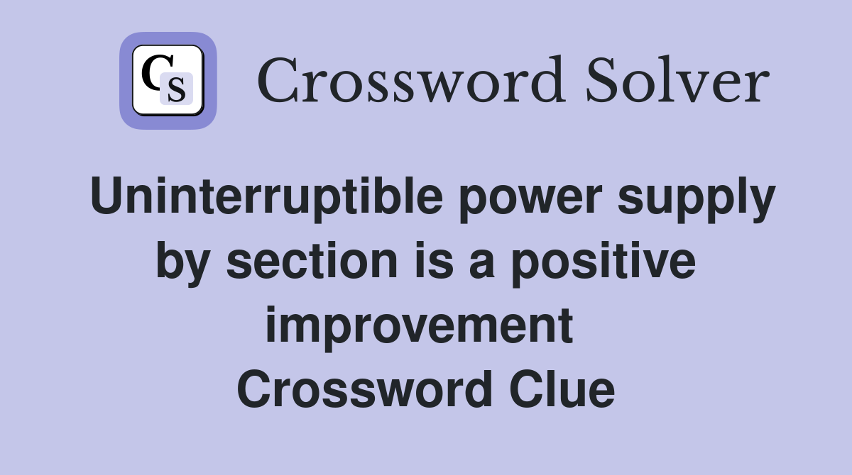 Uninterruptible power supply by section is a positive improvement  Crossword Clue