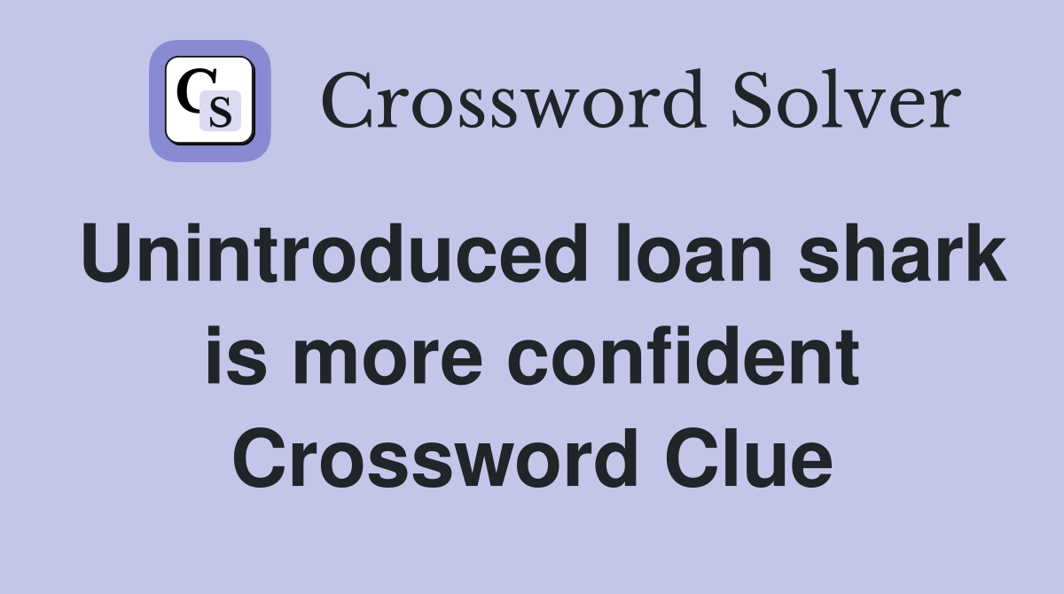 Unintroduced loan shark is more confident Crossword Clue