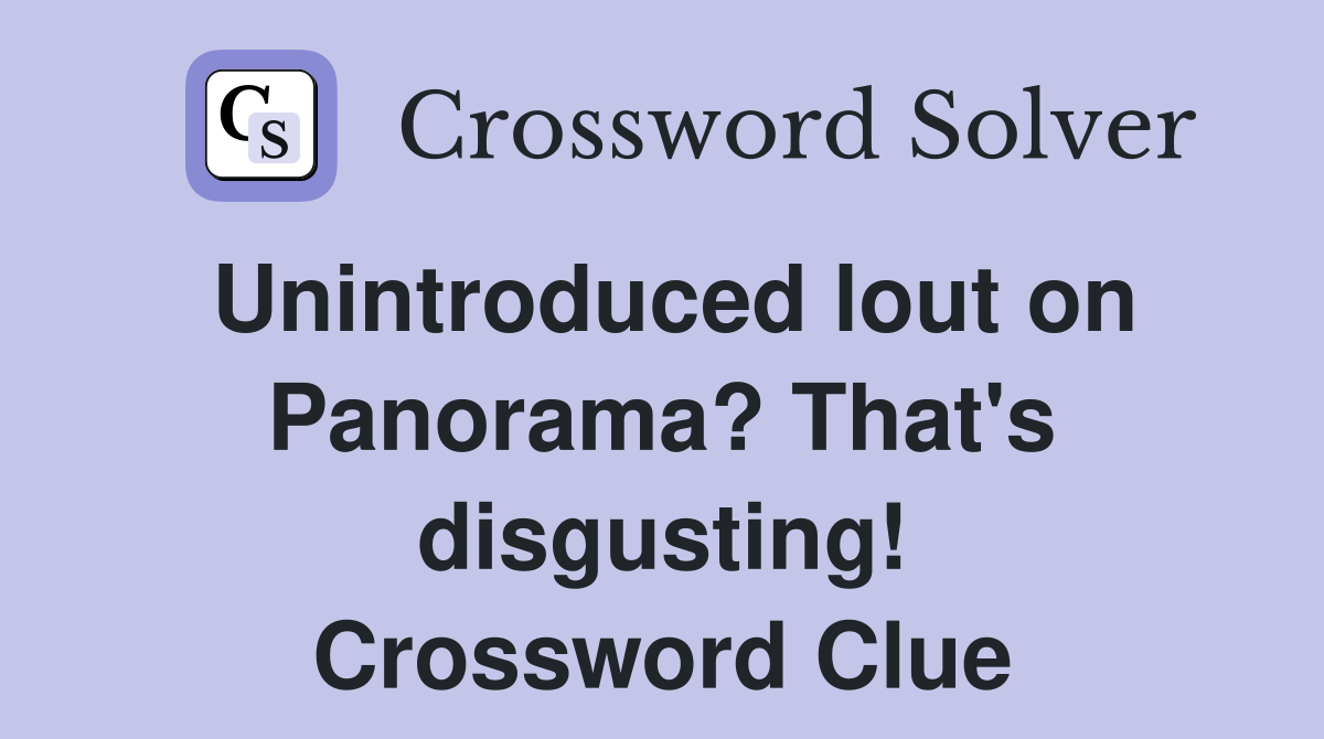 Unintroduced lout on Panorama? That's disgusting! Crossword Clue