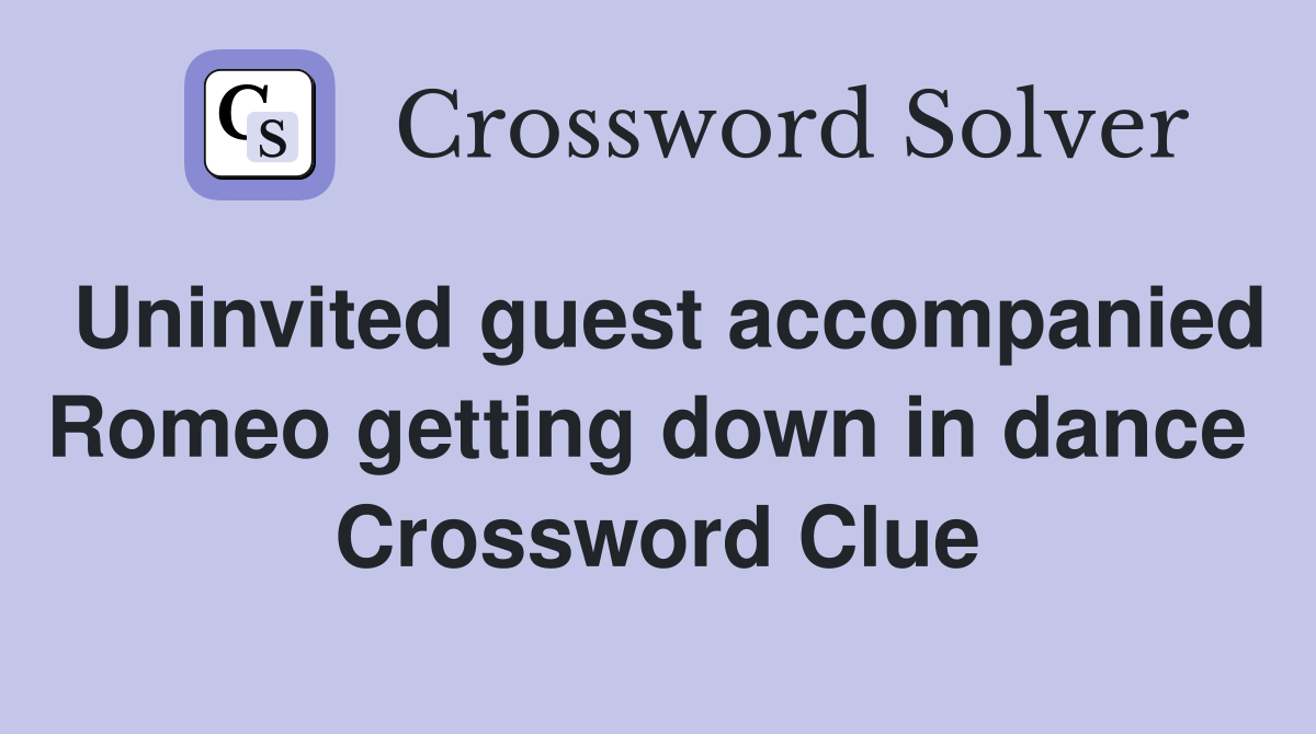 Uninvited guest accompanied Romeo getting down in dance  Crossword Clue