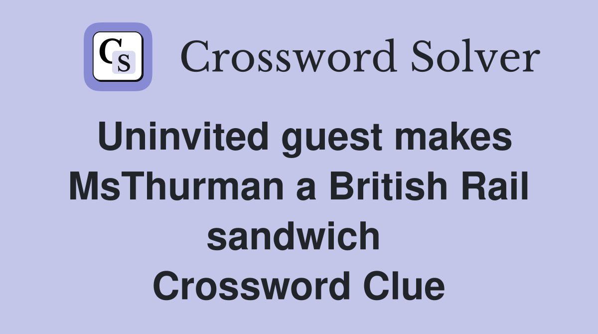 Uninvited guest makes MsThurman a British Rail sandwich  Crossword Clue