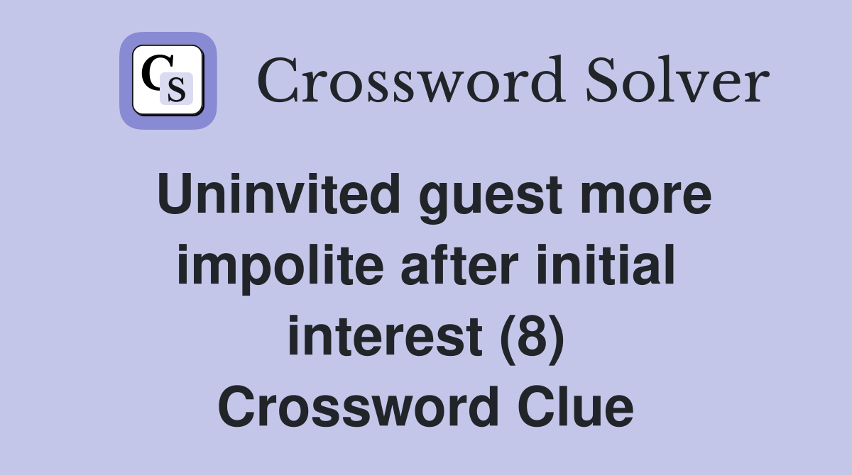 Uninvited guest more impolite after initial interest (8) Crossword Clue