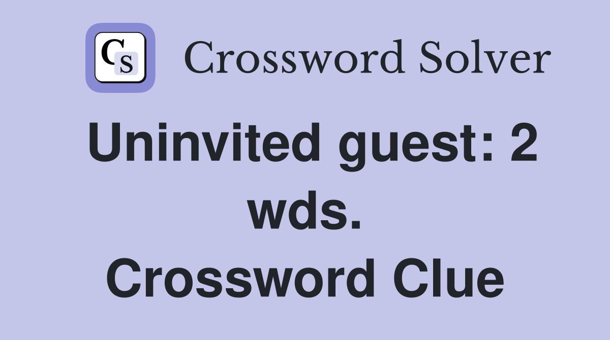 Uninvited guest: 2 wds. Crossword Clue