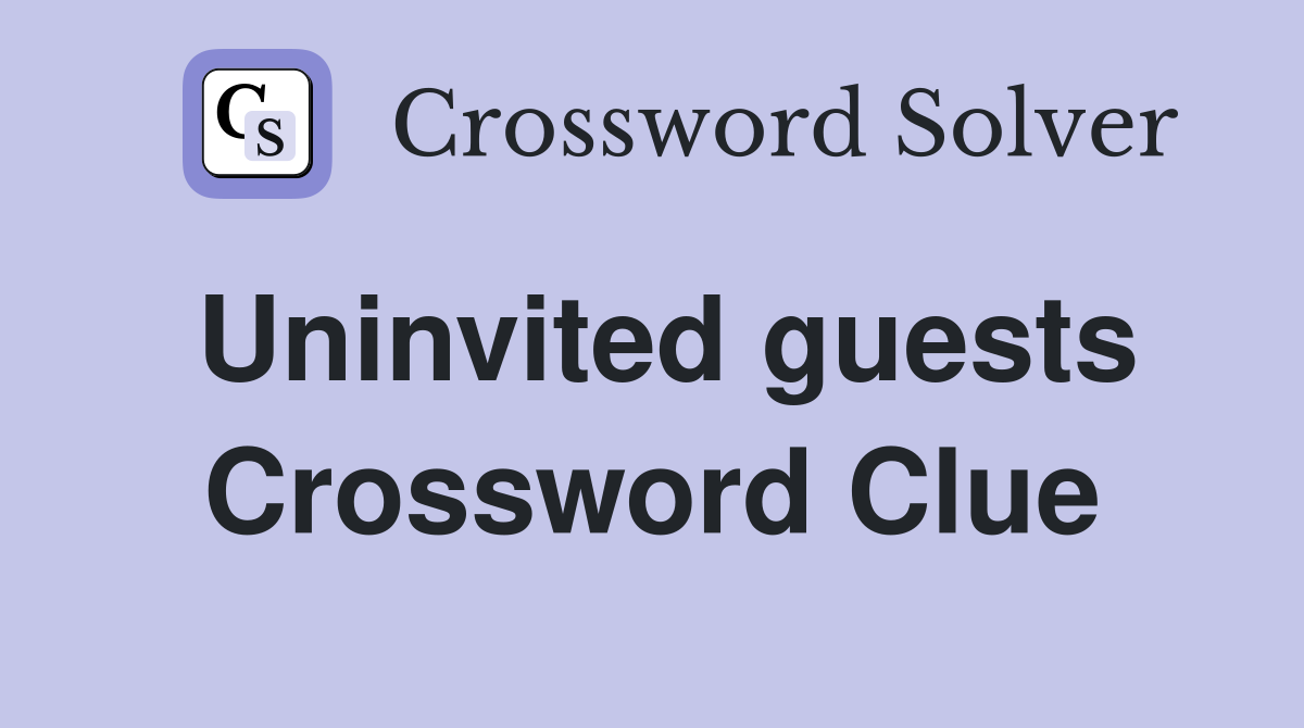 Uninvited guests Crossword Clue