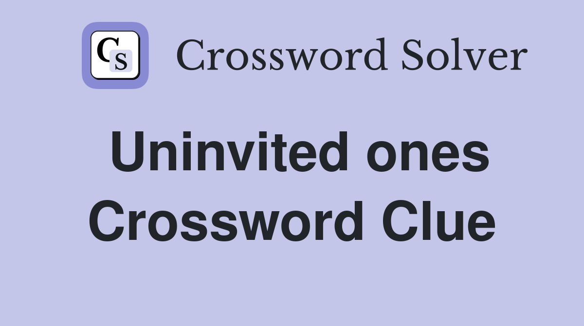 Uninvited ones Crossword Clue