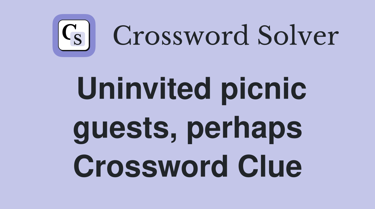 Uninvited picnic guests, perhaps Crossword Clue
