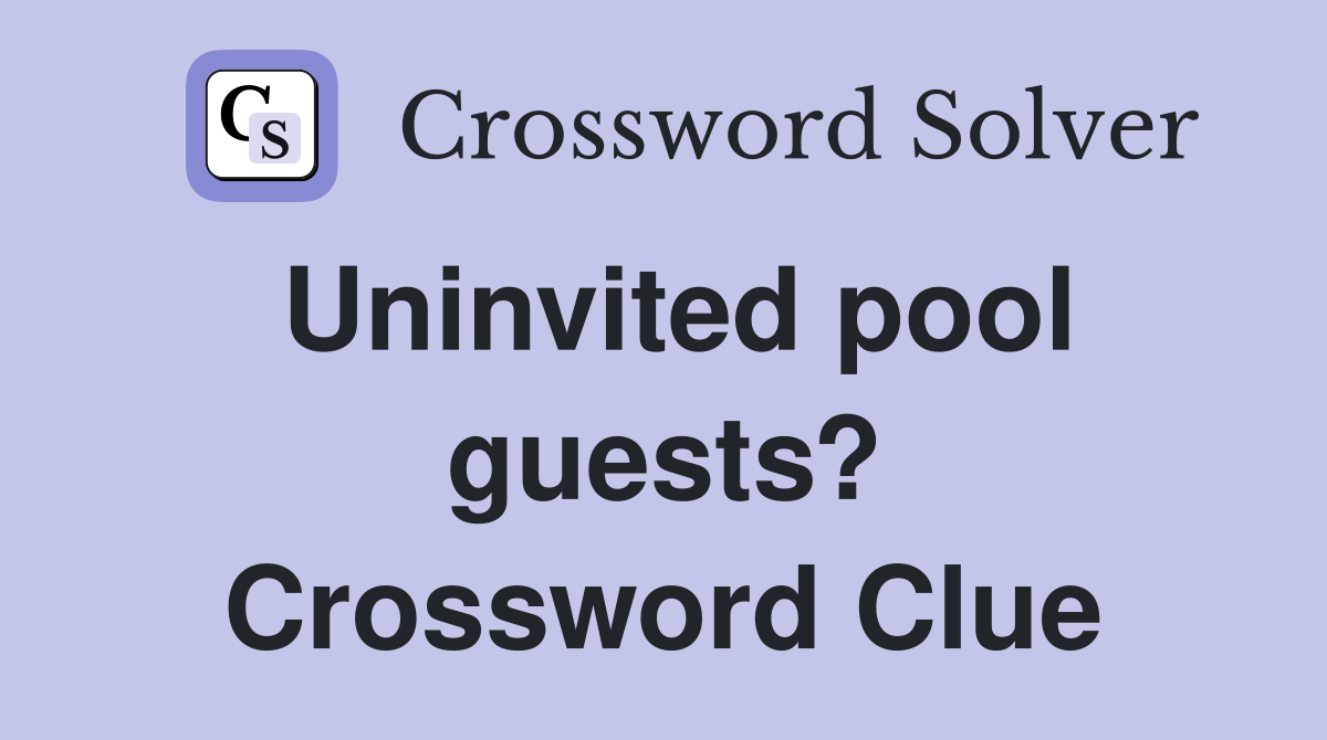 Uninvited pool guests? Crossword Clue