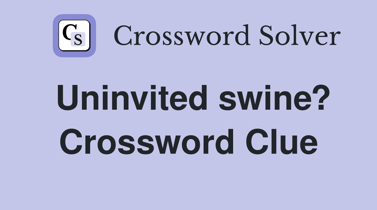 Uninvited swine? Crossword Clue