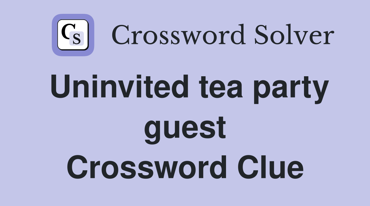 Uninvited tea party guest Crossword Clue